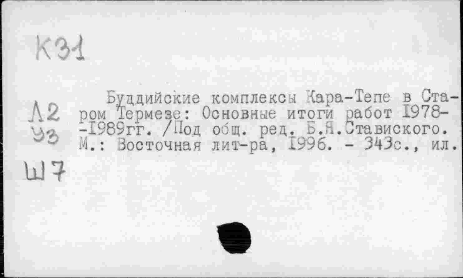 ﻿. Буддийские комплексы Хара-Тепе в Ста Д.2 ром Термезе: Основные итоги оабот 1978-VA« -1989гг. /Под общ. ред. Б.Я.Ставиского.
М. : Восточная лит-ра, 1996. - 343с., ил